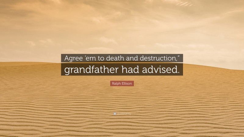 Ralph Ellison Quote: “Agree ’em to death and destruction,” grandfather had advised.”