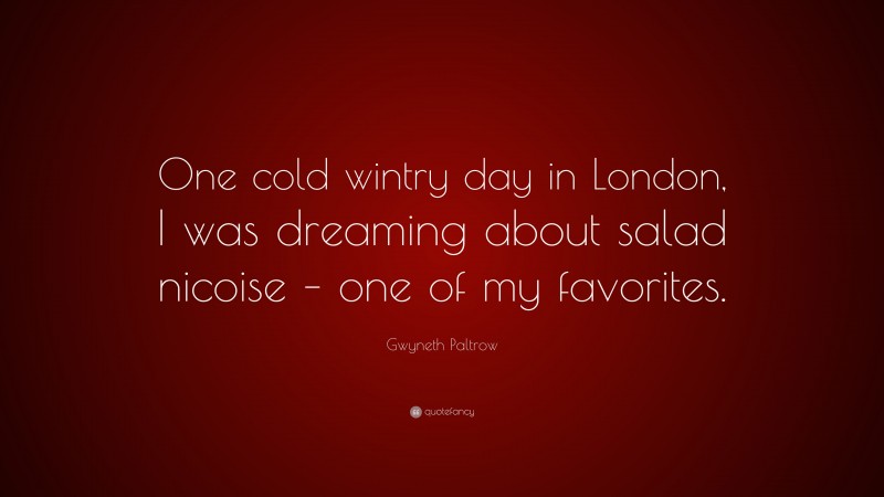Gwyneth Paltrow Quote: “One cold wintry day in London, I was dreaming about salad nicoise – one of my favorites.”