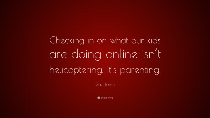 Galit Breen Quote: “Checking in on what our kids are doing online isn’t helicoptering, it’s parenting.”