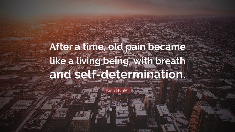 Faith Hunter Quote: “After a time, old pain became like a living being, with breath and self-determination.”