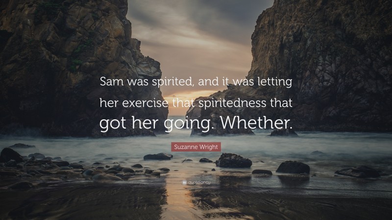 Suzanne Wright Quote: “Sam was spirited, and it was letting her exercise that spiritedness that got her going. Whether.”