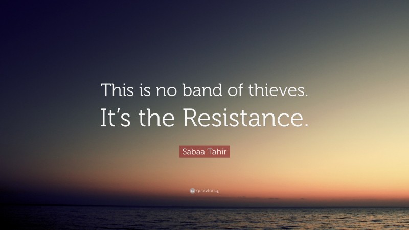 Sabaa Tahir Quote: “This is no band of thieves. It’s the Resistance.”