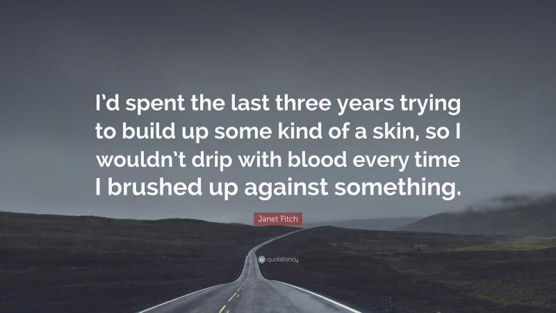 Janet Fitch Quote: “I’d spent the last three years trying to build up some kind of a skin, so I wouldn’t drip with blood every time I brushed up against something.”