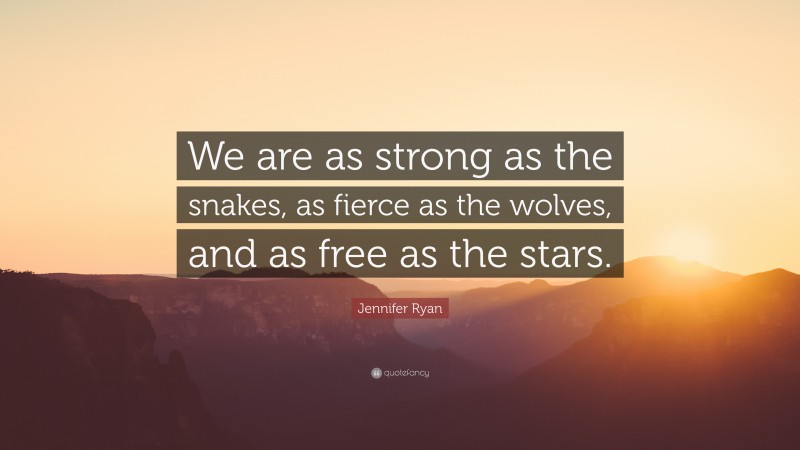Jennifer Ryan Quote: “We are as strong as the snakes, as fierce as the wolves, and as free as the stars.”