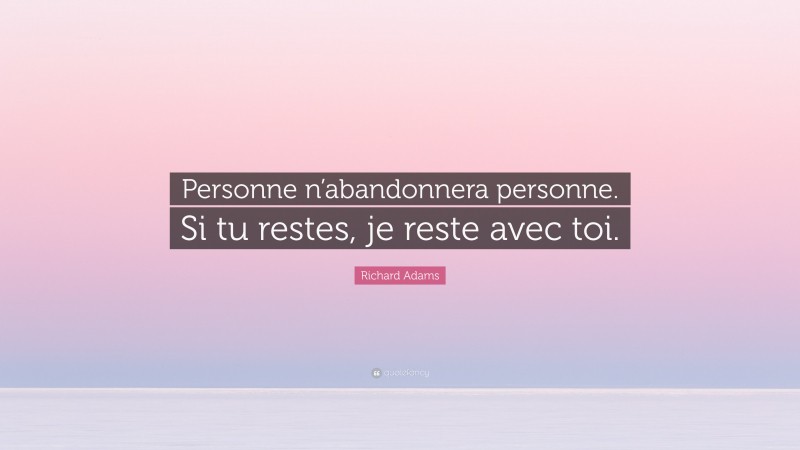 Richard Adams Quote: “Personne n’abandonnera personne. Si tu restes, je reste avec toi.”