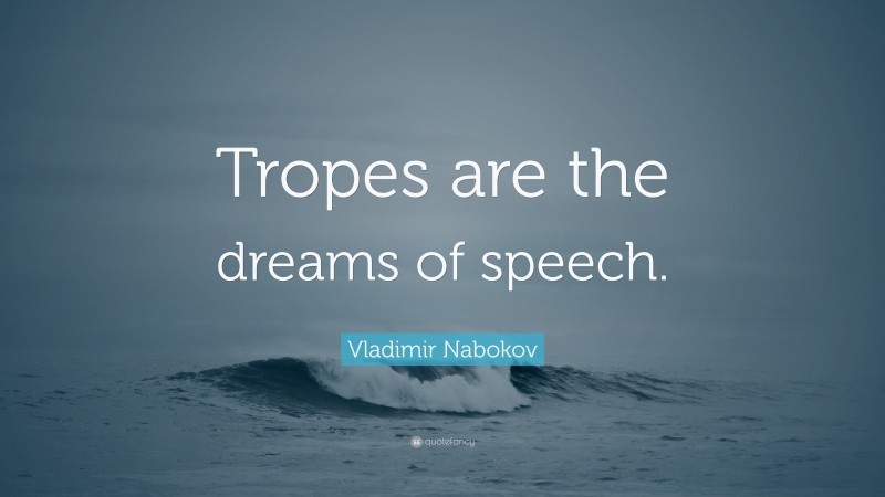 Vladimir Nabokov Quote: “Tropes are the dreams of speech.”