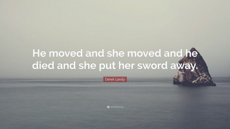 Derek Landy Quote: “He moved and she moved and he died and she put her sword away.”