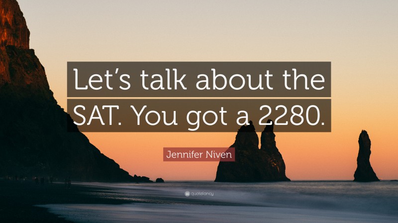 Jennifer Niven Quote: “Let’s talk about the SAT. You got a 2280.”