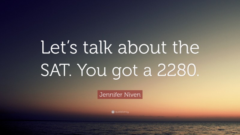 Jennifer Niven Quote: “Let’s talk about the SAT. You got a 2280.”
