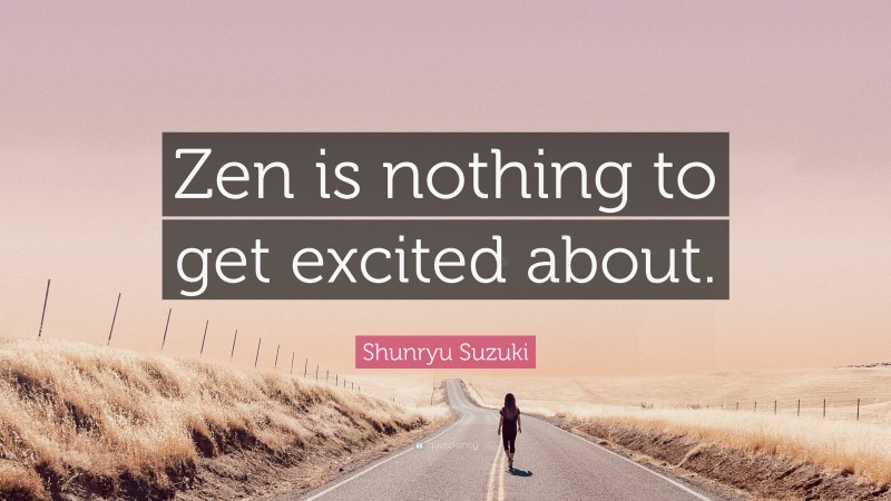 Shunryu Suzuki Quote: “Zen is nothing to get excited about.”