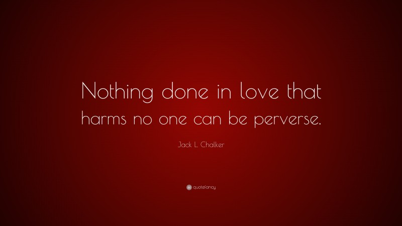 Jack L. Chalker Quote: “Nothing done in love that harms no one can be perverse.”