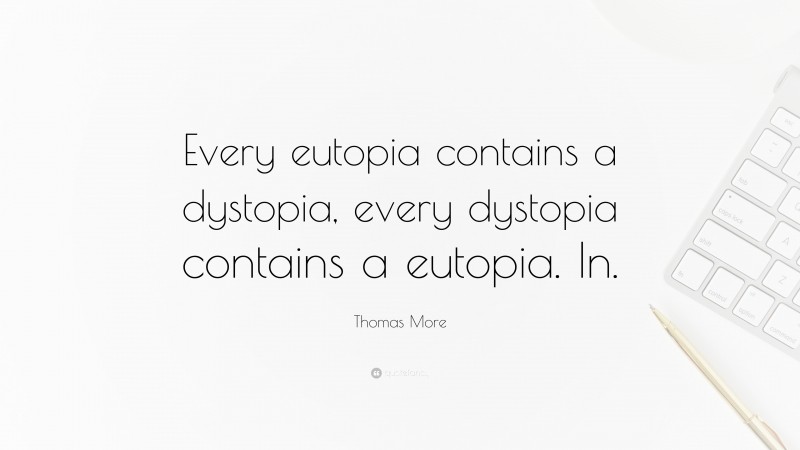 Thomas More Quote: “Every eutopia contains a dystopia, every dystopia contains a eutopia. In.”