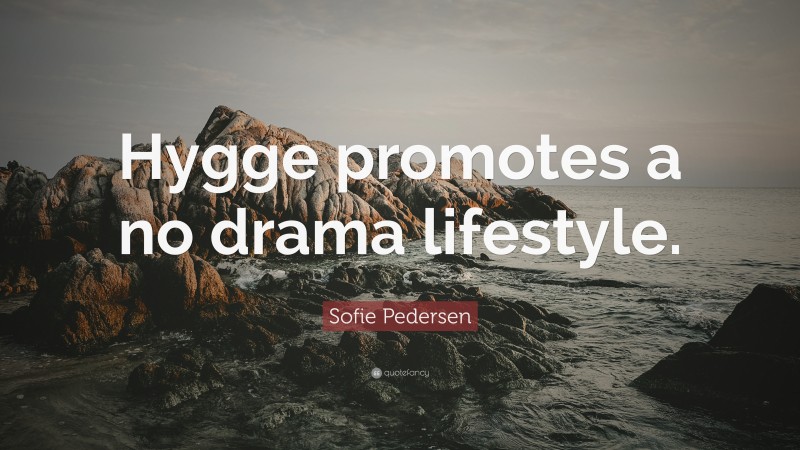 Sofie Pedersen Quote: “Hygge promotes a no drama lifestyle.”