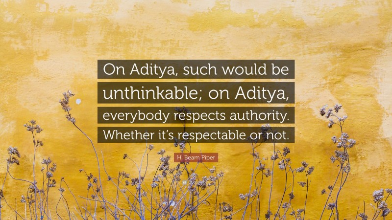 H. Beam Piper Quote: “On Aditya, such would be unthinkable; on Aditya, everybody respects authority. Whether it’s respectable or not.”
