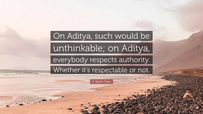 H. Beam Piper Quote: “On Aditya, such would be unthinkable; on Aditya, everybody respects authority. Whether it’s respectable or not.”