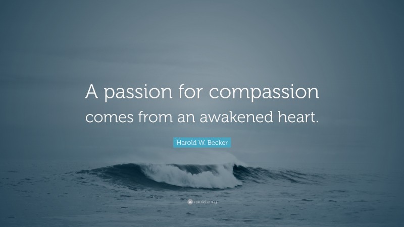 Harold W. Becker Quote: “A passion for compassion comes from an awakened heart.”
