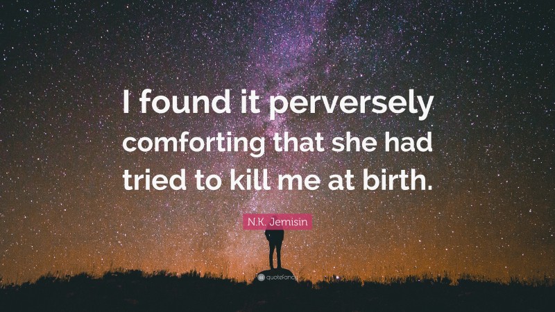 N.K. Jemisin Quote: “I found it perversely comforting that she had tried to kill me at birth.”