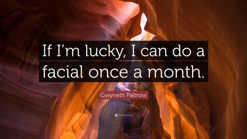 Gwyneth Paltrow Quote: “If I’m lucky, I can do a facial once a month.”