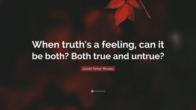 Jewell Parker Rhodes Quote: “When truth’s a feeling, can it be both? Both true and untrue?”