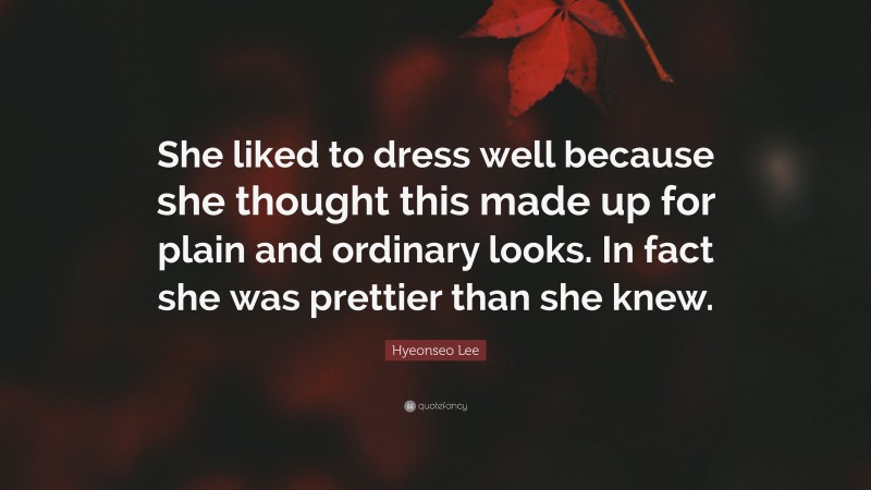 Hyeonseo Lee Quote: “She liked to dress well because she thought this made up for plain and ordinary looks. In fact she was prettier than she knew.”