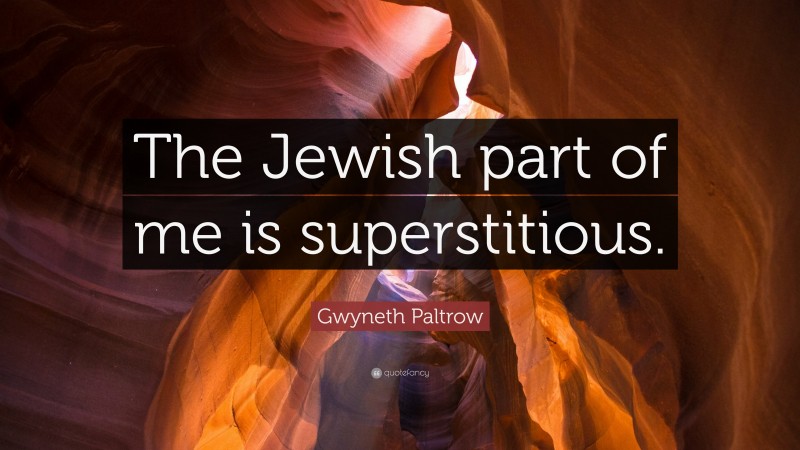 Gwyneth Paltrow Quote: “The Jewish part of me is superstitious.”
