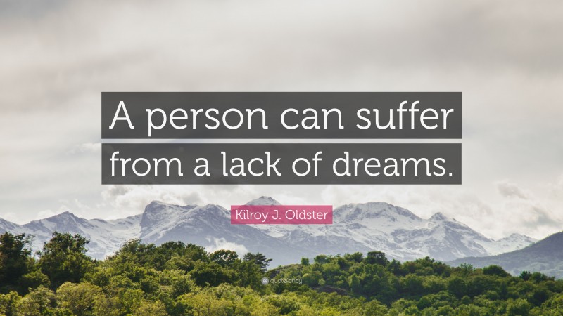 Kilroy J. Oldster Quote: “A person can suffer from a lack of dreams.”