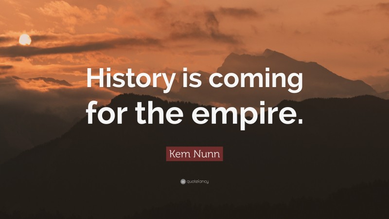 Kem Nunn Quote: “History is coming for the empire.”