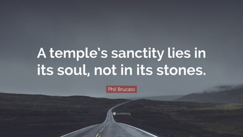 Phil Brucato Quote: “A temple’s sanctity lies in its soul, not in its stones.”