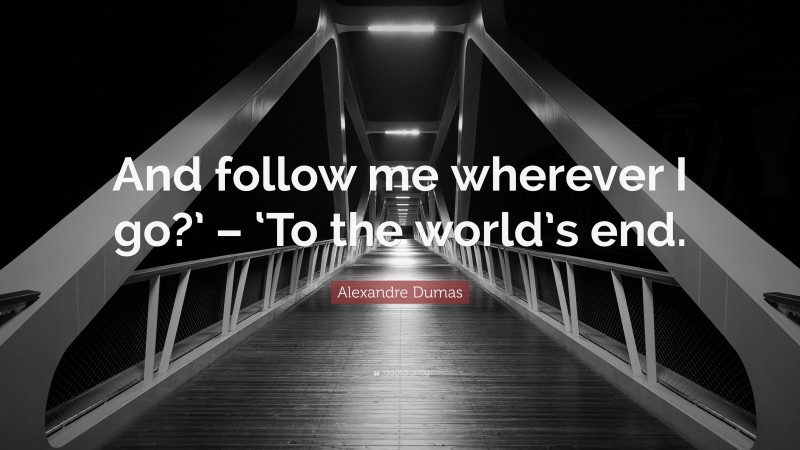 Alexandre Dumas Quote: “And follow me wherever I go?’ – ‘To the world’s end.”