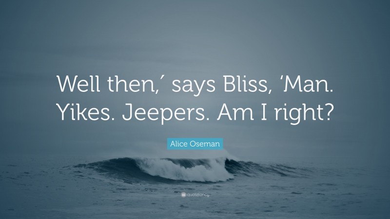 Alice Oseman Quote: “Well then,′ says Bliss, ‘Man. Yikes. Jeepers. Am I right?”