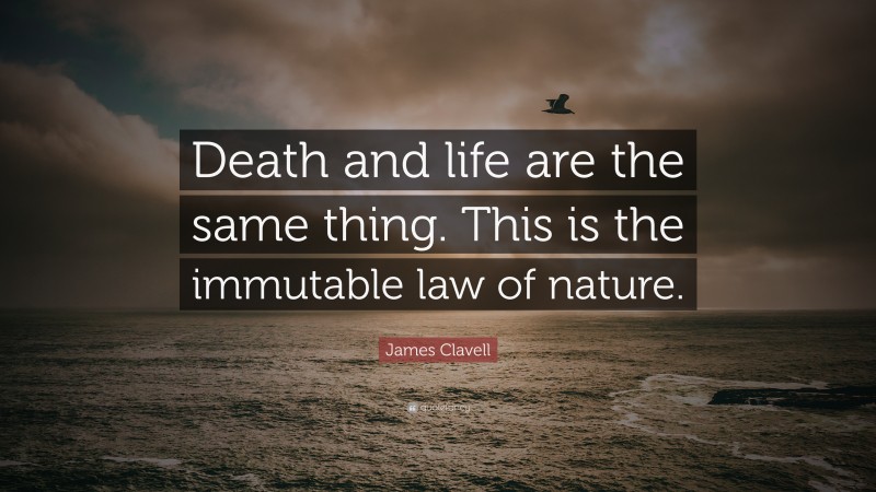 James Clavell Quote: “Death and life are the same thing. This is the immutable law of nature.”