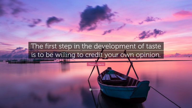 Thomas Harris Quote: “The first step in the development of taste is to be willing to credit your own opinion.”