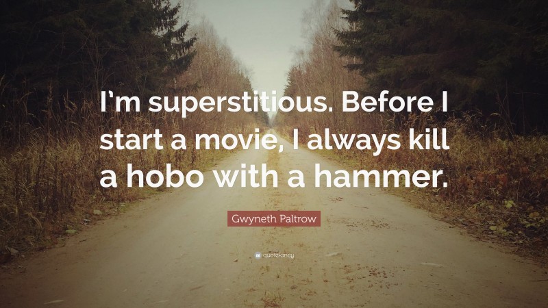 Gwyneth Paltrow Quote: “I’m superstitious. Before I start a movie, I always kill a hobo with a hammer.”