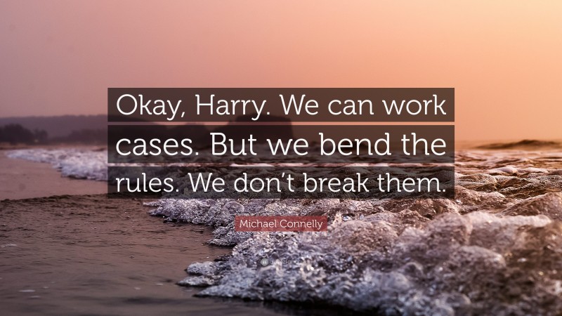 Michael Connelly Quote: “Okay, Harry. We can work cases. But we bend the rules. We don’t break them.”