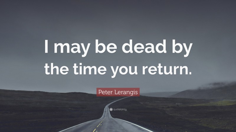 Peter Lerangis Quote: “I may be dead by the time you return.”