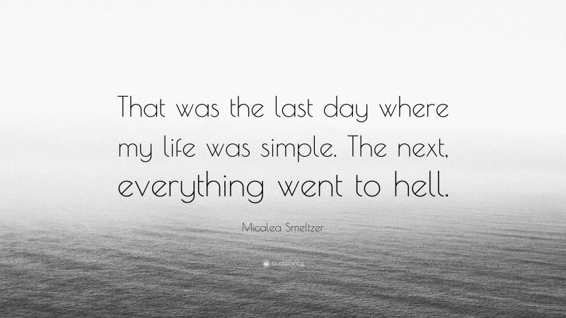 Micalea Smeltzer Quote: “That was the last day where my life was simple. The next, everything went to hell.”