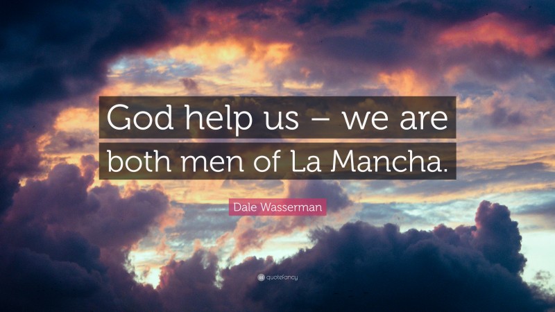 Dale Wasserman Quote: “God help us – we are both men of La Mancha.”