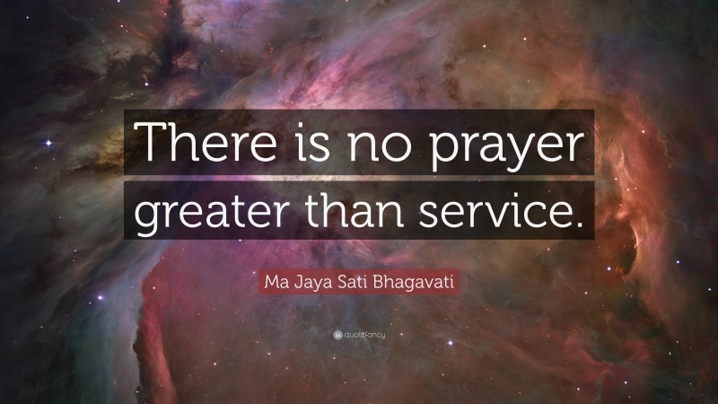 Ma Jaya Sati Bhagavati Quote: “There is no prayer greater than service.”