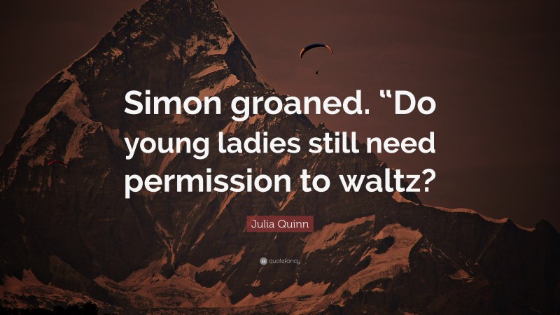 Julia Quinn Quote: “Simon groaned. “Do young ladies still need permission to waltz?”