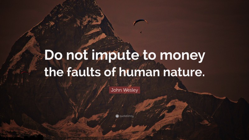 John Wesley Quote: “Do not impute to money the faults of human nature.”