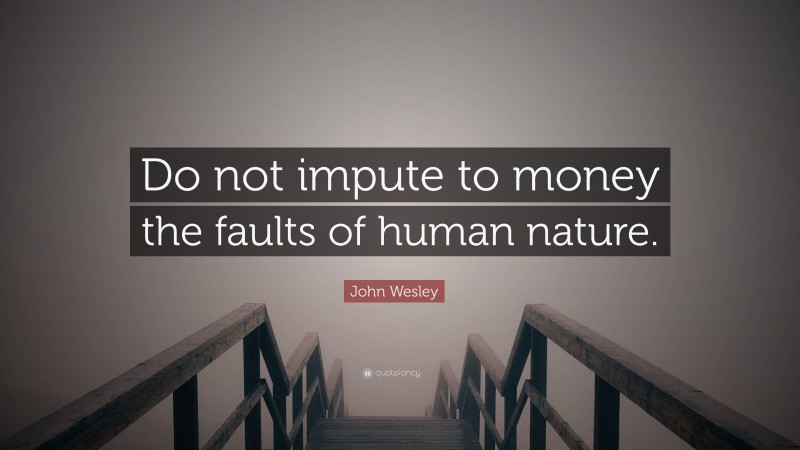 John Wesley Quote: “Do not impute to money the faults of human nature.”