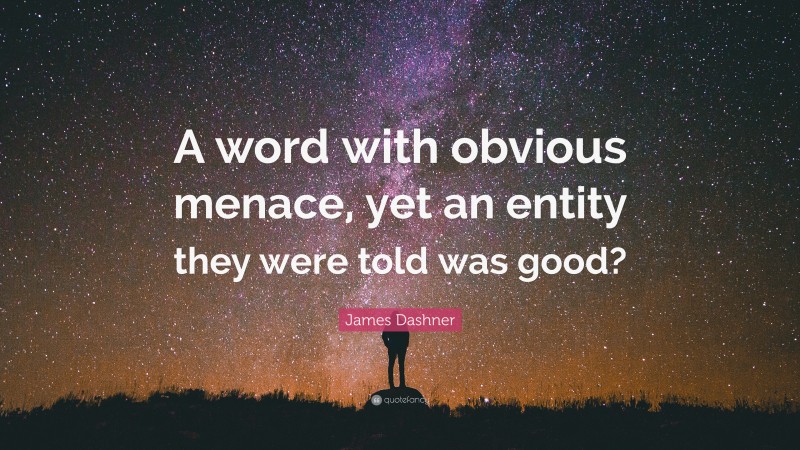 James Dashner Quote: “A word with obvious menace, yet an entity they were told was good?”