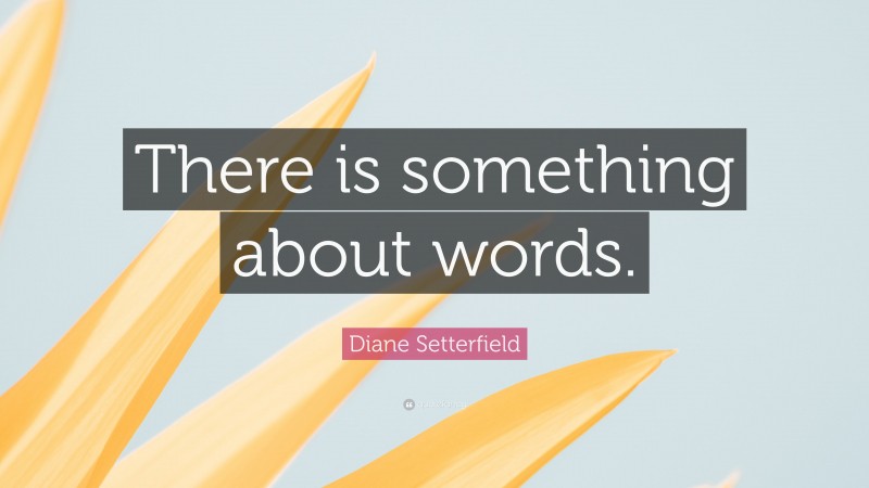 Diane Setterfield Quote: “There is something about words.”