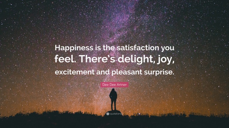 Dee Dee Artner Quote: “Happiness is the satisfaction you feel. There’s delight, joy, excitement and pleasant surprise.”