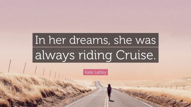 Kate Lattey Quote: “In her dreams, she was always riding Cruise.”