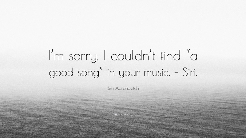 Ben Aaronovitch Quote: “I’m sorry, I couldn’t find “a good song” in your music. – Siri.”