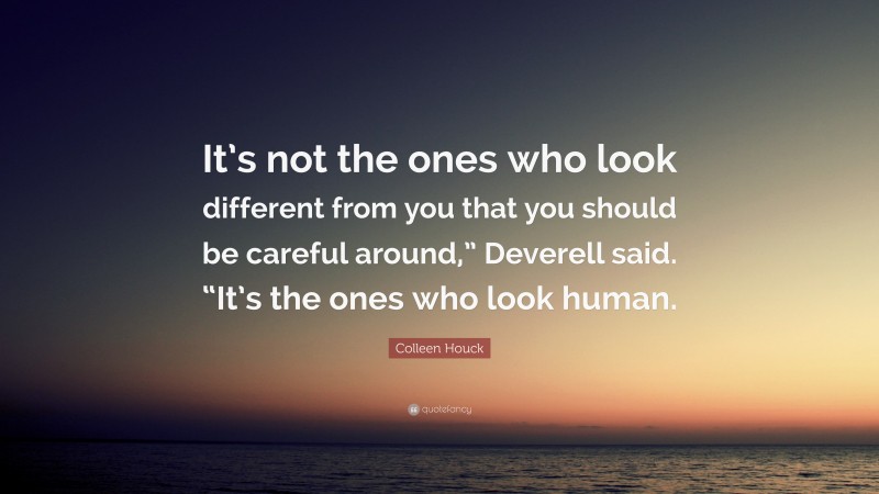 Colleen Houck Quote: “It’s not the ones who look different from you that you should be careful around,” Deverell said. “It’s the ones who look human.”