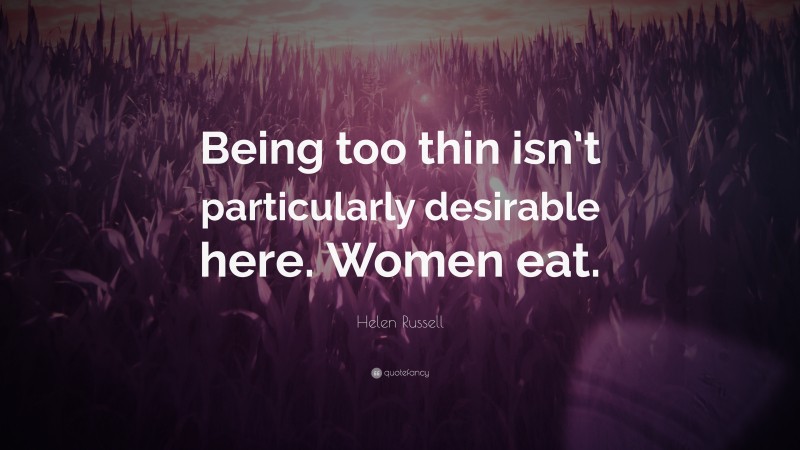 Helen Russell Quote: “Being too thin isn’t particularly desirable here. Women eat.”