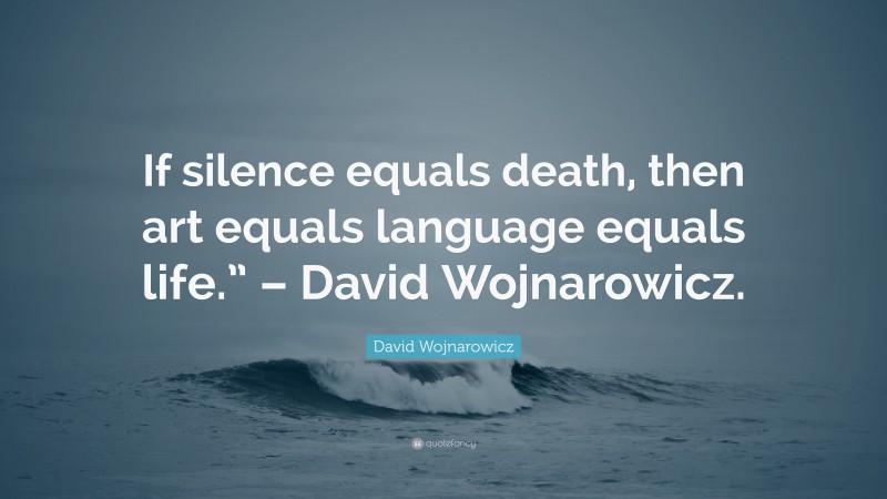 David Wojnarowicz Quote: “If silence equals death, then art equals language equals life.” – David Wojnarowicz.”