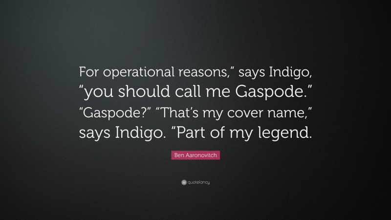 Ben Aaronovitch Quote: “For operational reasons,” says Indigo, “you should call me Gaspode.” “Gaspode?” “That’s my cover name,” says Indigo. “Part of my legend.”